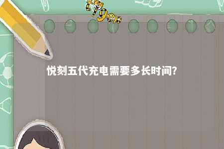 悦刻五代充电需要多长时间�？ 