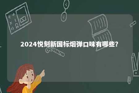 2024悦刻新国标烟弹口味有哪些�
？ 